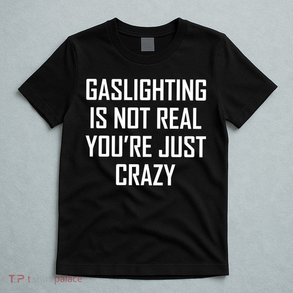 Gaslighting Is Not Real You're Just Crazy T-Shirt