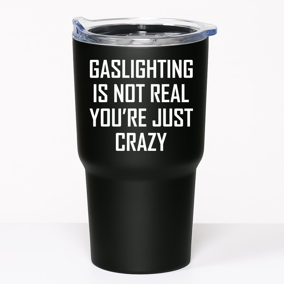 Gaslighting Is Not Real You're Just Crazy Tumbler