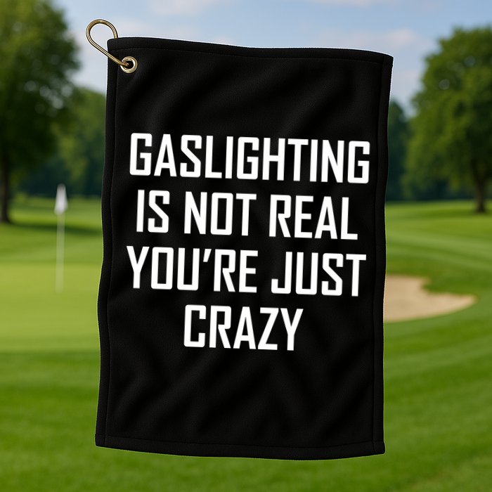 Gaslighting Is Not Real You're Just Crazy Golf Towel