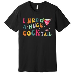 Groovy I Need A Huge Cocktail Funny Adult Humor Drinking Gift Premium T-Shirt