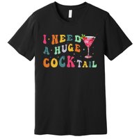 Groovy I Need A Huge Cocktail Funny Adult Humor Drinking Gift Premium T-Shirt