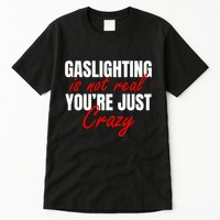 Gaslighting Is Not Real You're Just Crazy Funny Meme Tall T-Shirt