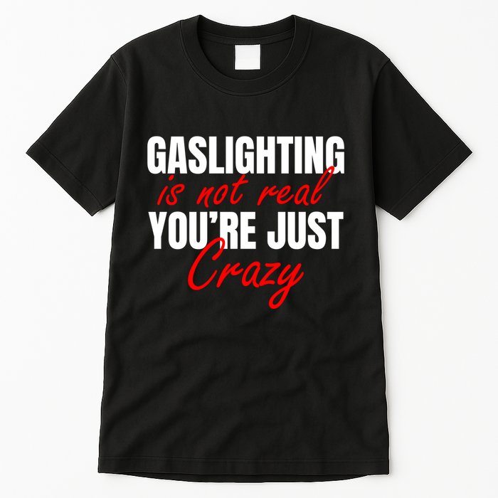 Gaslighting Is Not Real You're Just Crazy Funny Meme Tall T-Shirt