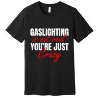 Gaslighting Is Not Real You're Just Crazy Funny Meme Premium T-Shirt