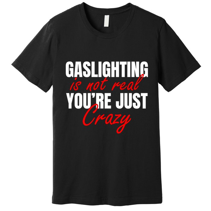 Gaslighting Is Not Real You're Just Crazy Funny Meme Premium T-Shirt