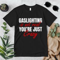 Gaslighting Is Not Real You're Just Crazy Funny Meme Premium T-Shirt