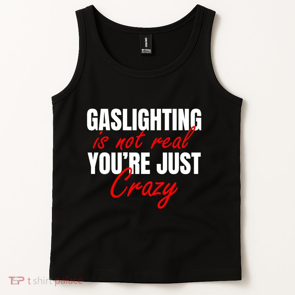 Gaslighting Is Not Real You're Just Crazy Funny Meme Tank Top
