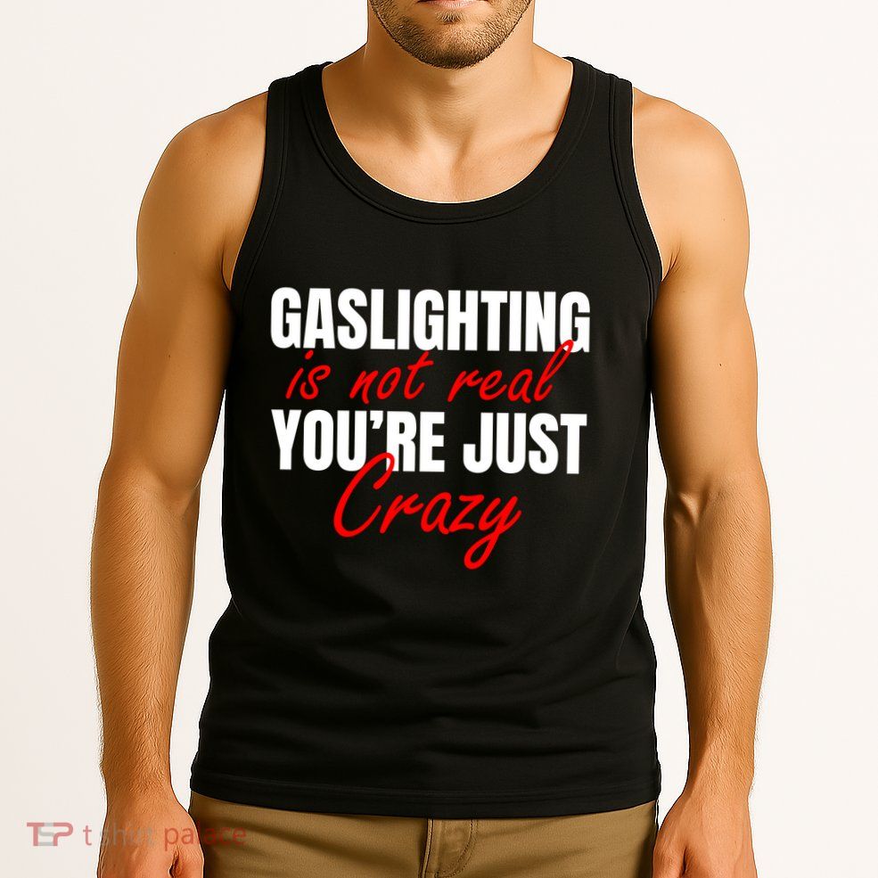 Gaslighting Is Not Real You're Just Crazy Funny Meme Tank Top