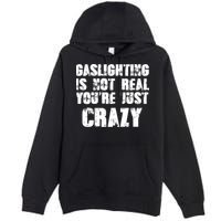 Gaslighting Is Not Real You're Just Crazy Distressed Funny Meme Premium Pullover Hoodie