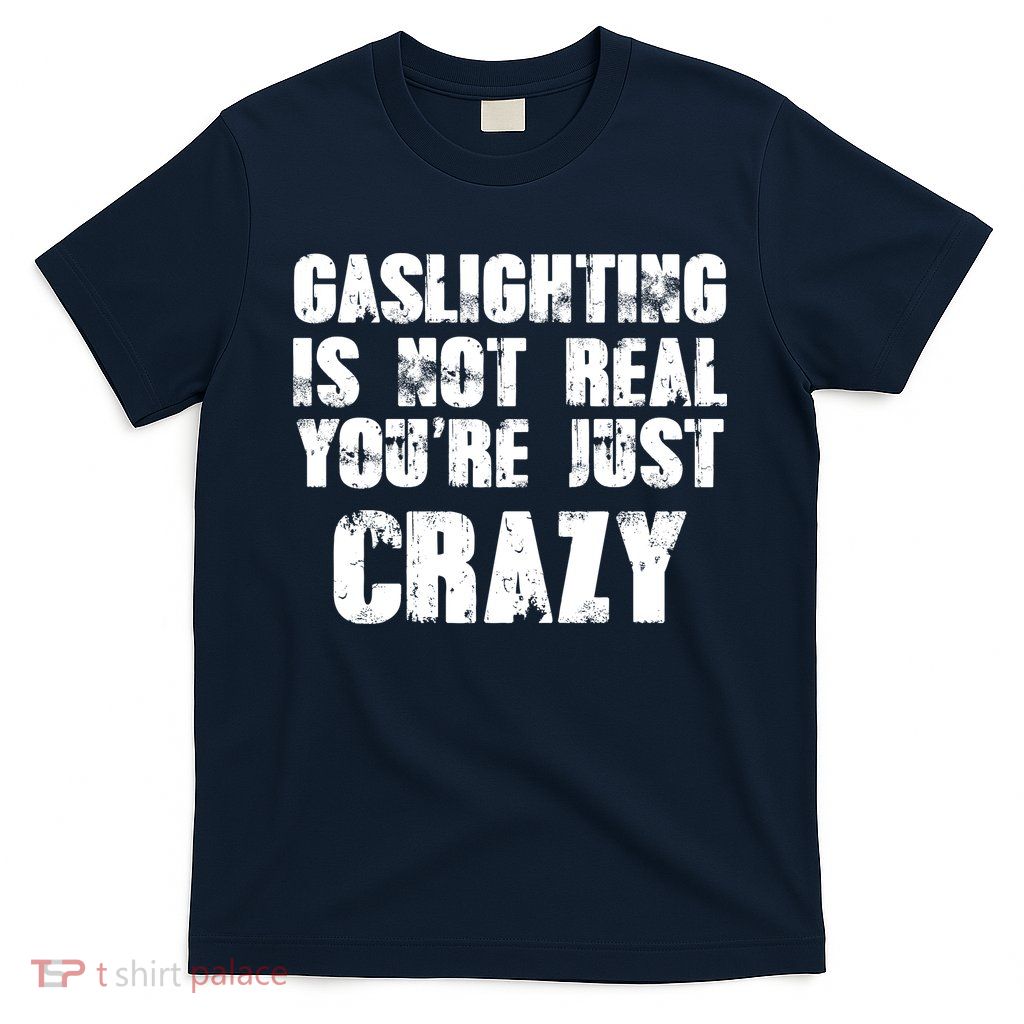 Gaslighting Is Not Real You're Just Crazy Distressed Funny Meme T-Shirt