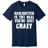 Gaslighting Is Not Real You're Just Crazy Distressed Funny Meme Premium T-Shirt