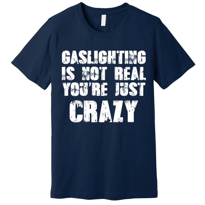 Gaslighting Is Not Real You're Just Crazy Distressed Funny Meme Premium T-Shirt