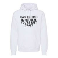 Gaslighting Is Not Real You’Re Just Crazy Premium Hoodie