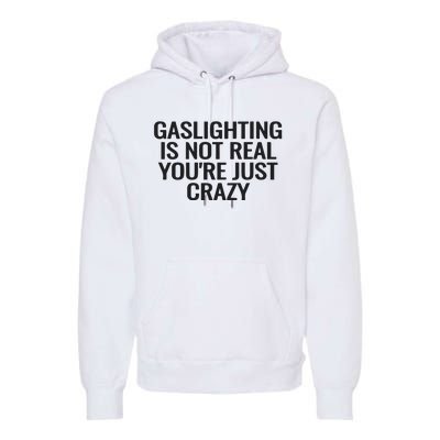 Gaslighting Is Not Real You’Re Just Crazy Premium Hoodie