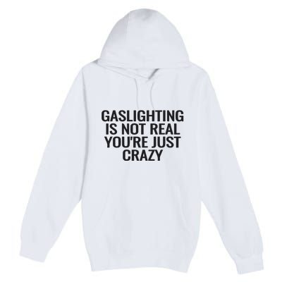 Gaslighting Is Not Real You’Re Just Crazy Premium Pullover Hoodie