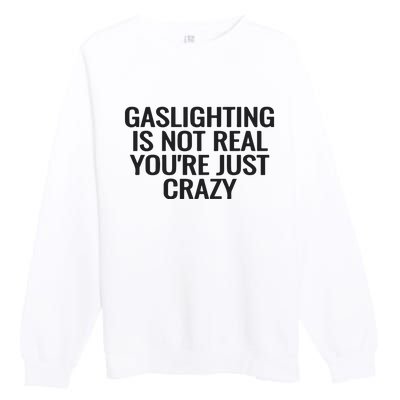 Gaslighting Is Not Real You’Re Just Crazy Premium Crewneck Sweatshirt