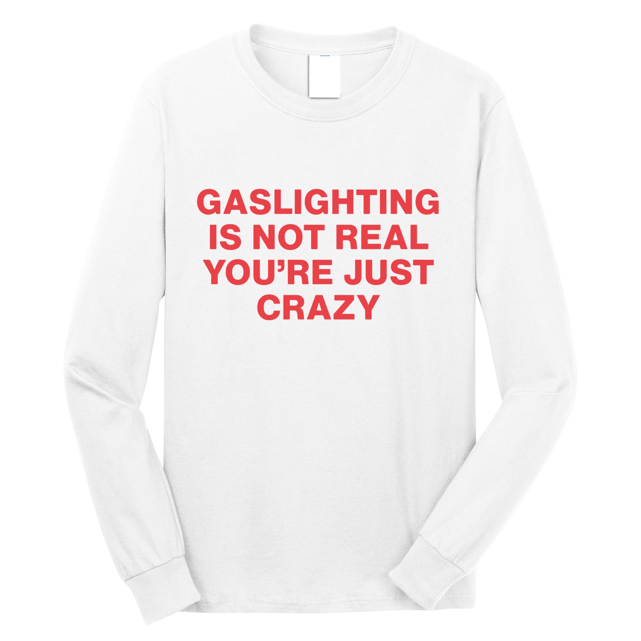 Gaslighting Is Not Real You’Re Just Crazy Long Sleeve Shirt