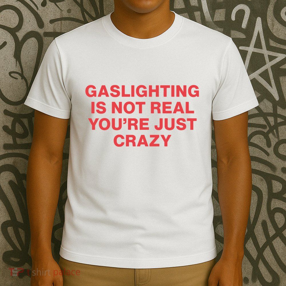 Gaslighting Is Not Real You’Re Just Crazy T-Shirt