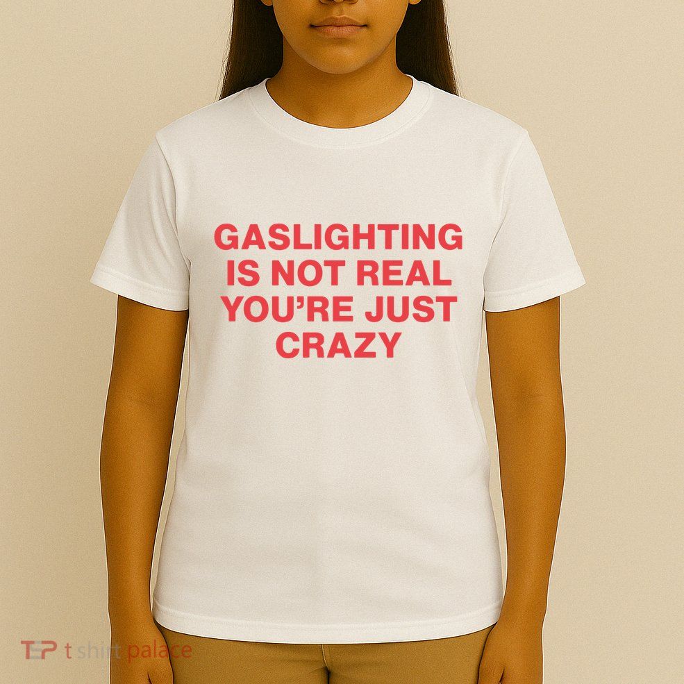 Gaslighting Is Not Real You’Re Just Crazy T-Shirt
