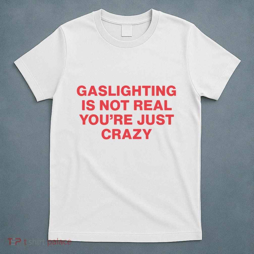 Gaslighting Is Not Real You’Re Just Crazy T-Shirt