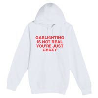 Gaslighting Is Not Real You’Re Just Crazy Premium Pullover Hoodie