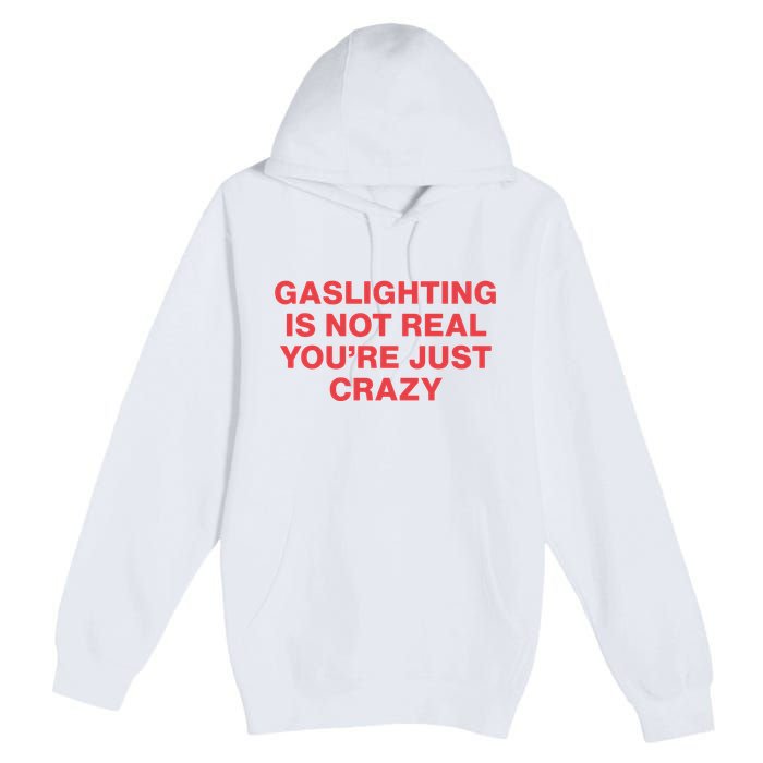 Gaslighting Is Not Real You’Re Just Crazy Premium Pullover Hoodie