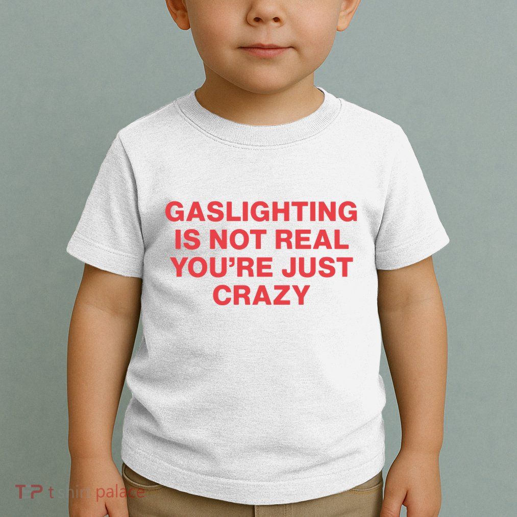 Gaslighting Is Not Real You’Re Just Crazy Toddler T-Shirt