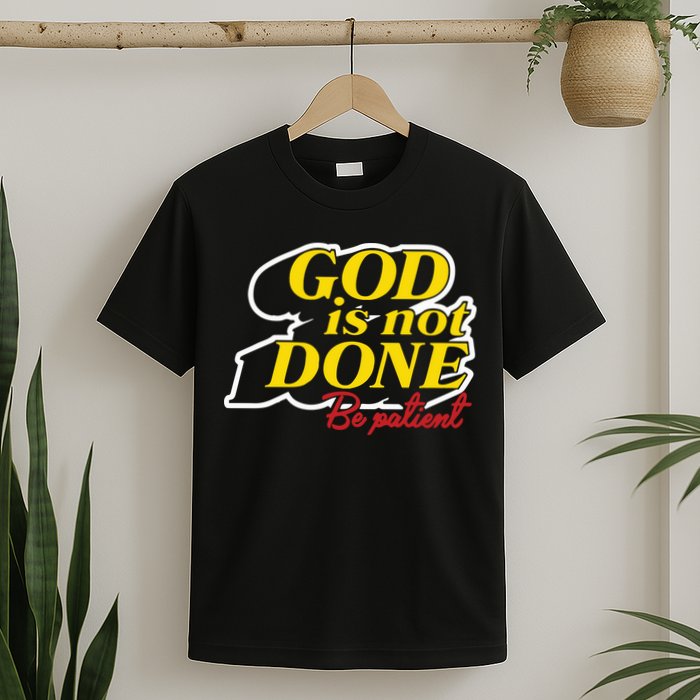 God Is Not Done Be Patient T-Shirt
