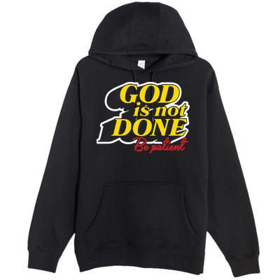 God Is Not Done Be Patient Premium Pullover Hoodie