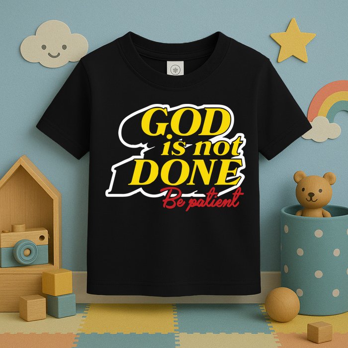 God Is Not Done Be Patient Toddler T-Shirt