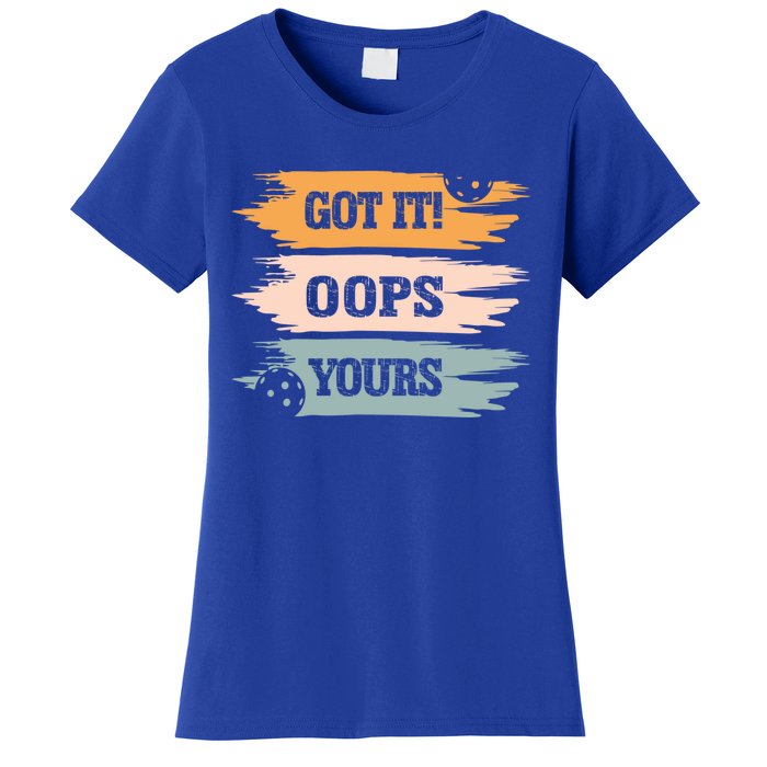 Got It Oops Yours Funny Pickleball Lovers And Players Funny Gift Women's T-Shirt