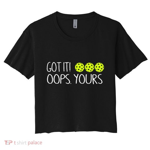 Got It Oops Yours Funny Pickleball Lovers Tank Top.Png Crop Top