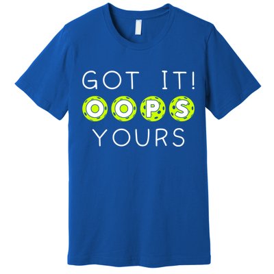 Got It Oops Yours Funny Gift Funny Pickleball Lovers Sarcastic Gift Premium T-Shirt