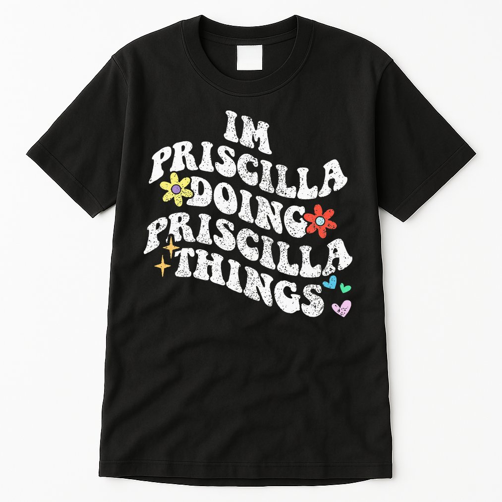 Groovy Im Priscilla Doing Priscilla Things Funny MotherS Tall T-Shirt