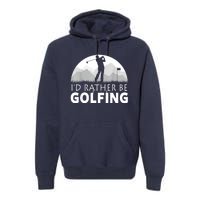 Golf Id Rather Be Golfing Funny Golf Gift Premium Hoodie