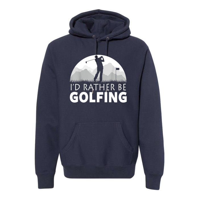 Golf Id Rather Be Golfing Funny Golf Gift Premium Hoodie