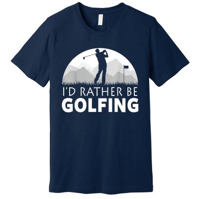 Golf Id Rather Be Golfing Funny Golf Gift Premium T-Shirt