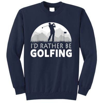 Golf Id Rather Be Golfing Funny Golf Gift Tall Sweatshirt