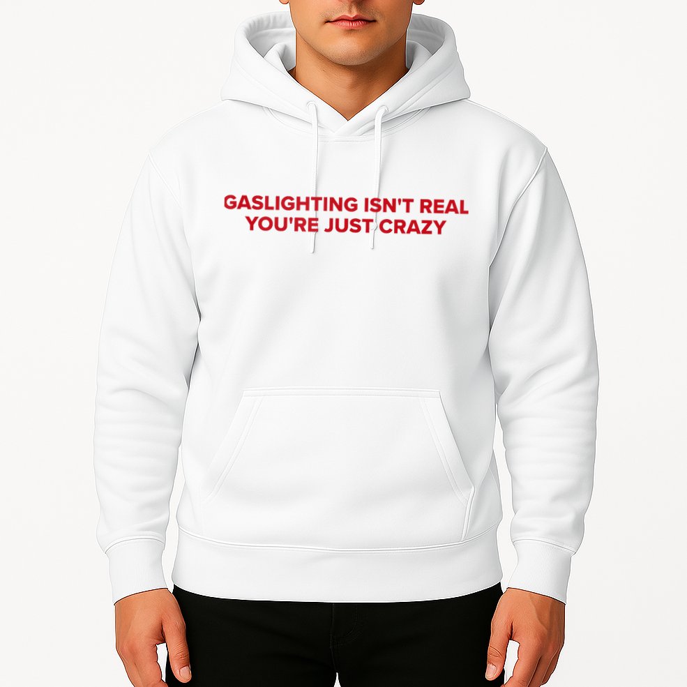 Gaslighting Isn't Real You're Just Crazy  Hoodie