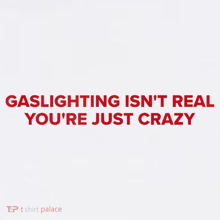 Gaslighting Isn't Real You're Just Crazy  T-Shirt