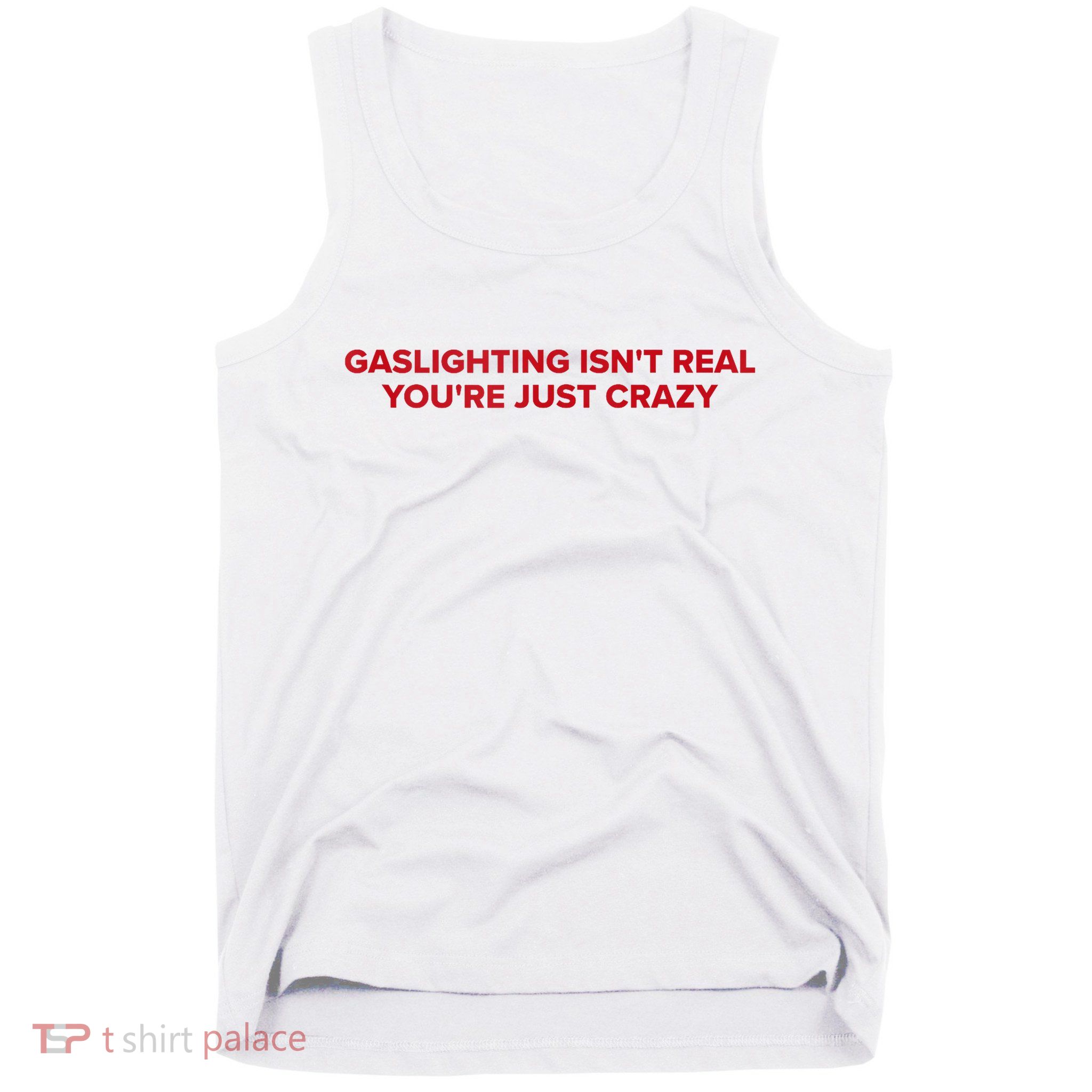 Gaslighting Isn't Real You're Just Crazy  Tank Top