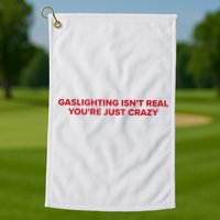 Gaslighting Isn't Real You're Just Crazy  Golf Towel