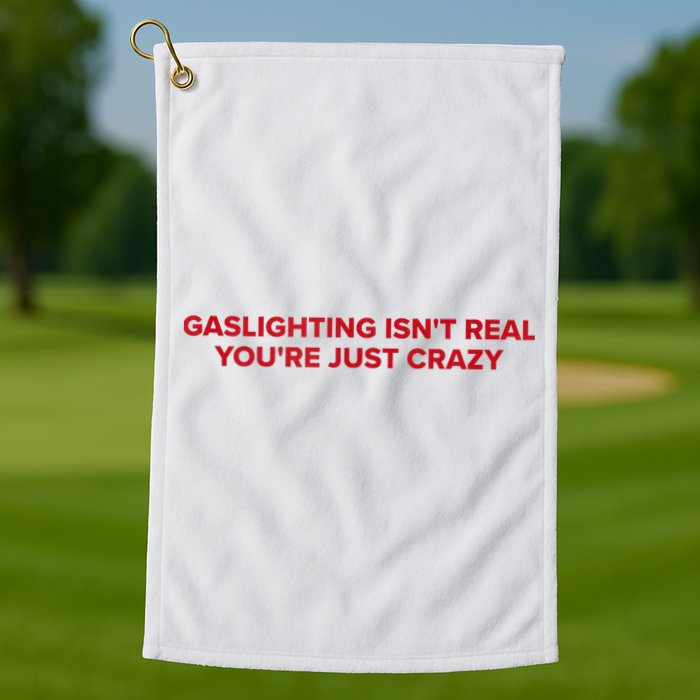 Gaslighting Isn't Real You're Just Crazy  Golf Towel