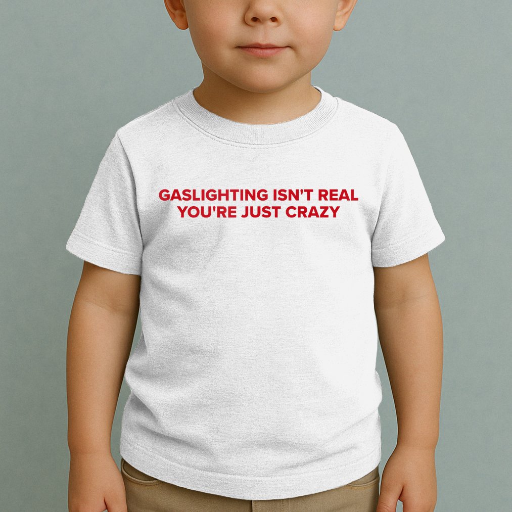Gaslighting Isn't Real You're Just Crazy  Toddler T-Shirt