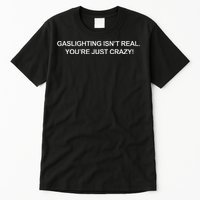 Gaslighting IsnT Real YouRe Just Crazy Tall T-Shirt