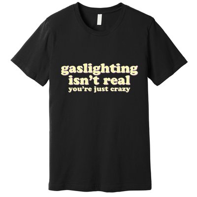 Gaslighting IsnT Real YouRe Just Crazy Funny Ironic Premium T-Shirt