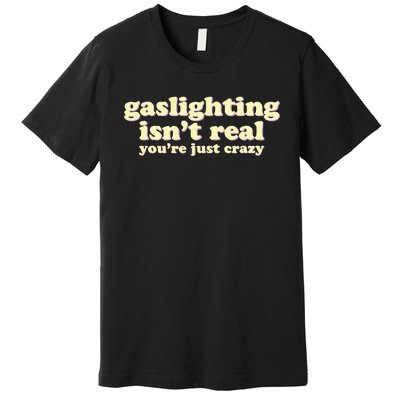 Gaslighting IsnT Real YouRe Just Crazy Funny Ironic Premium T-Shirt