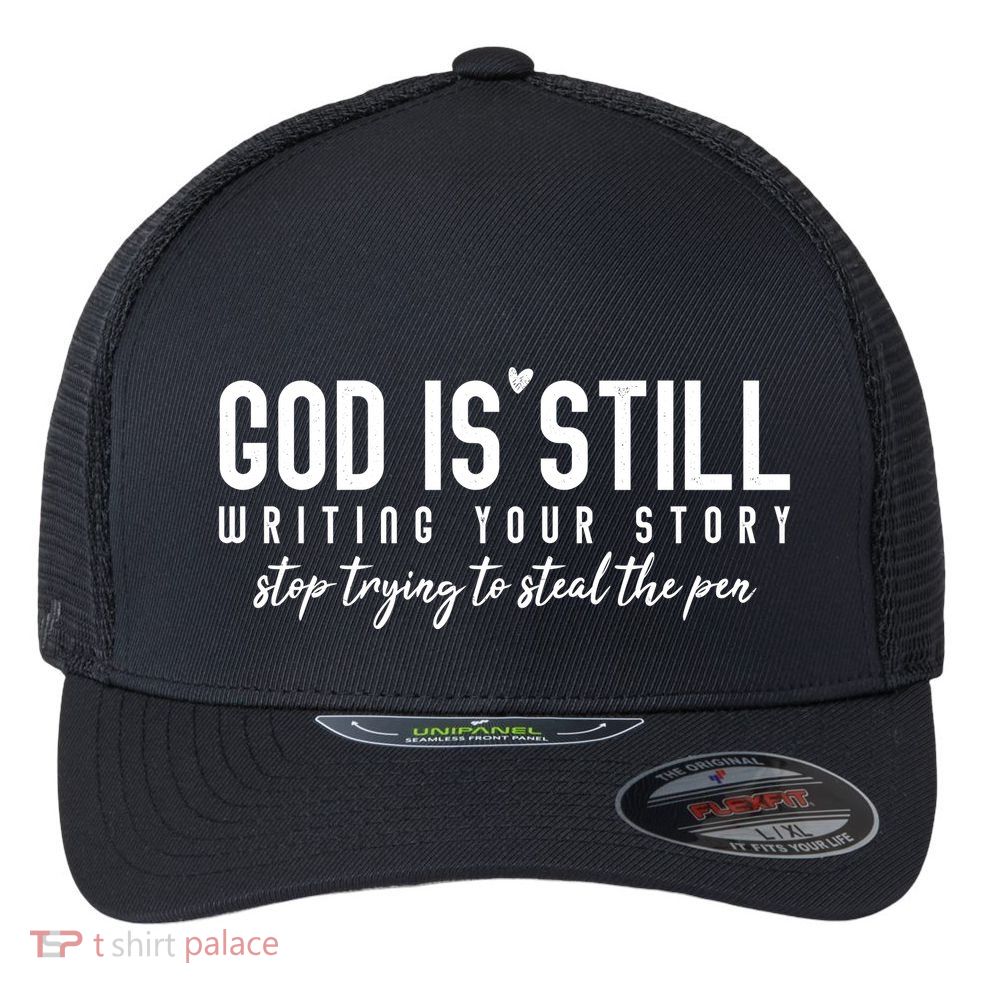 God Is Still Writing Your Story Stop Trying To Steal The Pen Trust God Flexfit Unipanel Trucker Cap