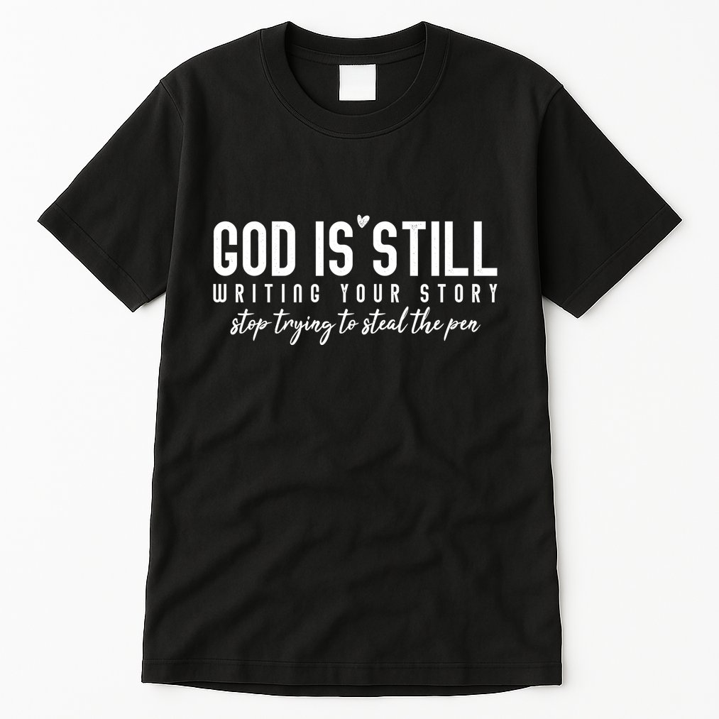 God Is Still Writing Your Story Stop Trying To Steal The Pen Trust God Tall T-Shirt