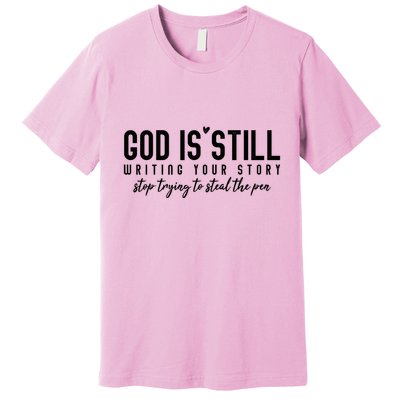 God Is Still Writing Your Story Stop Trying To Steal The Pen Trust God Premium T-Shirt